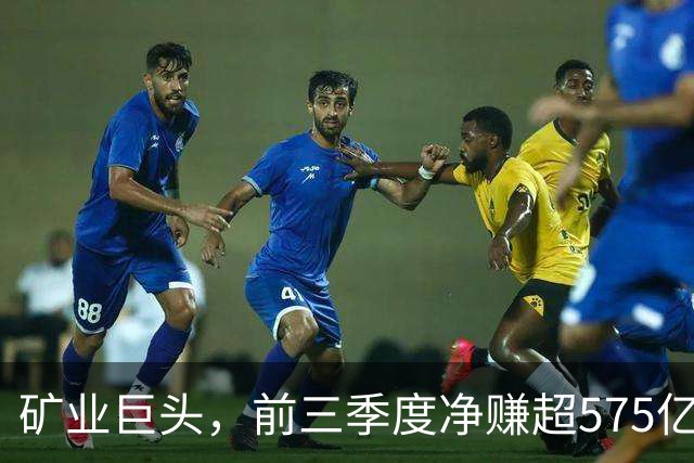 矿业巨头，前三季度净赚超575亿元！