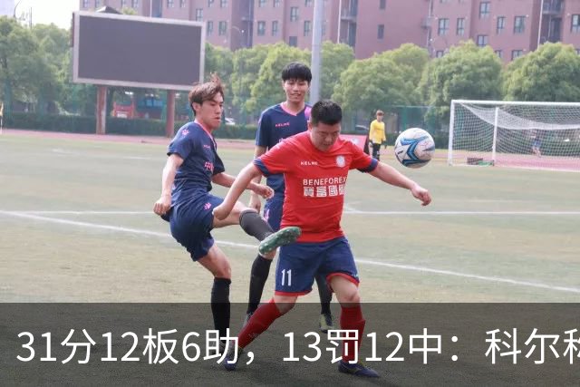 31分12板6助，13罚12中：科尔称他壮得像头牛