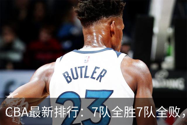 CBA最新排行：7队全胜7队全败，上海领跑，广州黑马，山东倒数第2